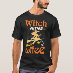 Halloween costumes Witch Better Have My Coffee T-Shirt