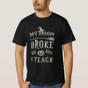 Halloween Gift My Broom Broke So Now I Teach T-Shirt