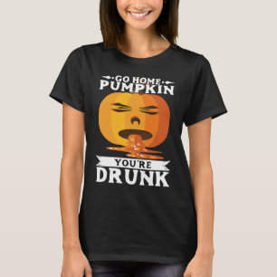 Halloween Go Home PumpkinYourRe Drunk Costume T-Shirt