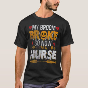Halloween Nurse Witch Fun My Broom Broke So Now I T-Shirt