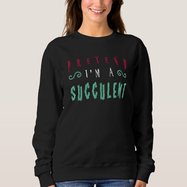 Halloween   Pretend I'm A Succulent Sweatshirt (Front)