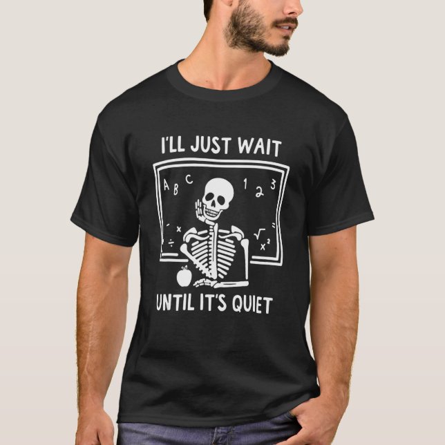 Halloween Skeleton Teacher I'll Just Wait Until It T-Shirt (Front)
