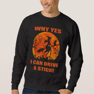 Halloween Witch Why Yes Actually I Can Drive A St Sweatshirt