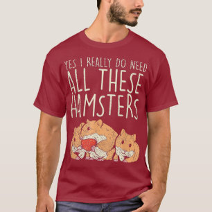 Hamster Pet Yes I Really Do Need All These T-Shirt