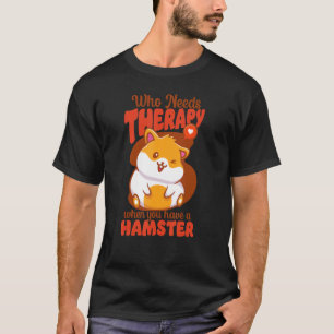 Hamster Who Needs Therapy When You Have A Hamster T-Shirt