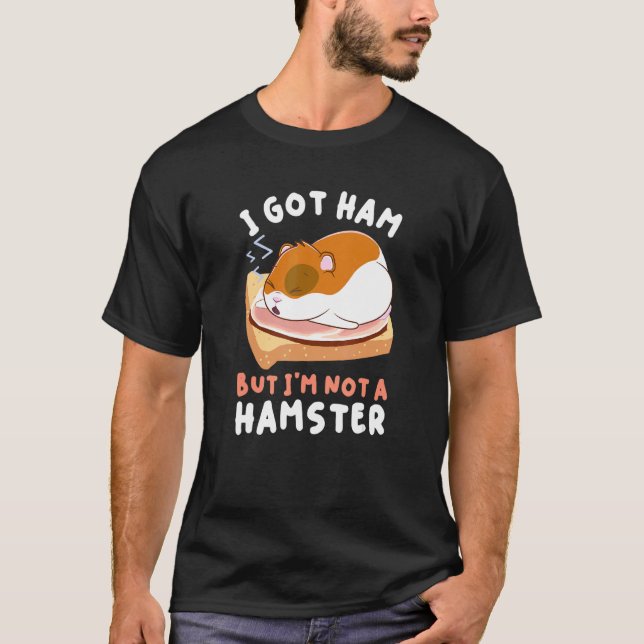 Hamsters Foods Apparel Got Ham But I'm Not A Hamst T-Shirt (Front)