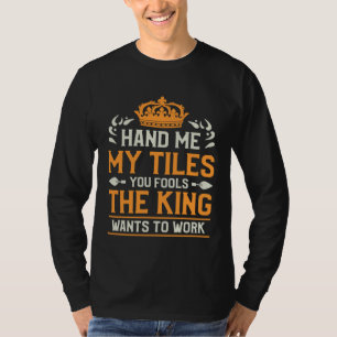 Hand Me My Tiles You Fools The King Wants To Work  T-Shirt