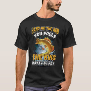 Hand Me The Rod You Fools The King Wants Fishing N T-Shirt