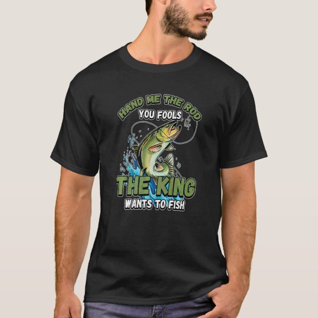 Hand Me The Rod You Fools The King Wants Fishing N T-Shirt (Front)