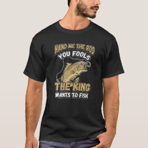 Hand Me The Rod You Fools The King Wants Fishing N T-Shirt