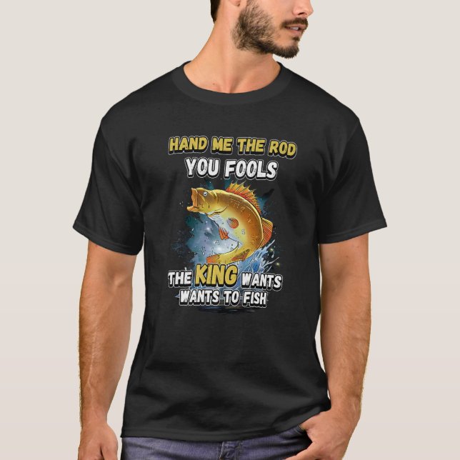 Hand Me The Rod You Fools The King Wants Fishing N T-Shirt (Front)