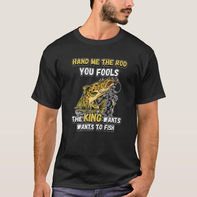 Hand Me The Rod You Fools The King Wants Fishing N T-Shirt (Front)