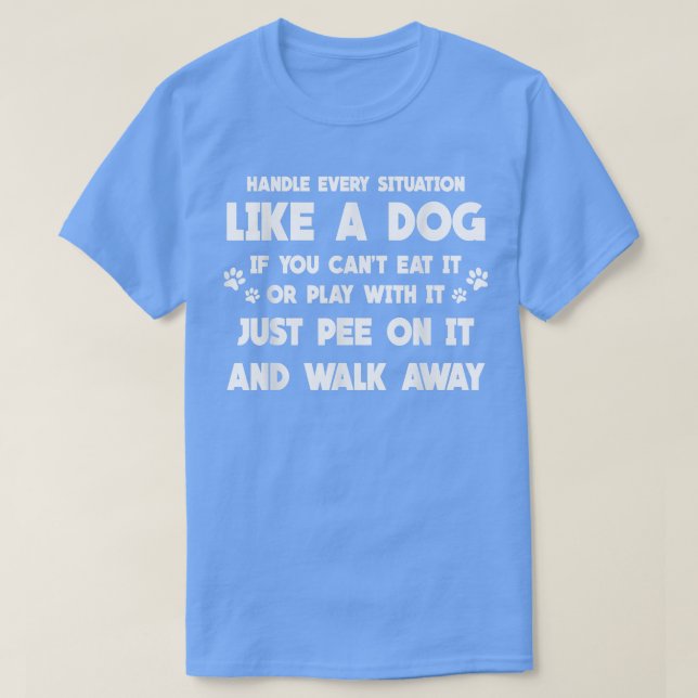 Handle Every Situation Like A Dog  Funny Dog Lover T-Shirt (Design Front)