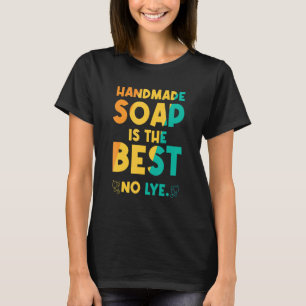 Handmade Soap Is The Best No Lye T-Shirt