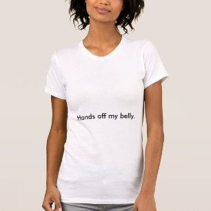 Hands off my belly. T-Shirt