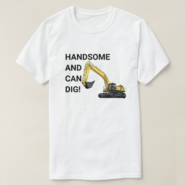Handsome and Can Dig Excavator Construction Funny T-Shirt (Design Front)