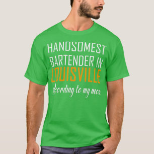Handsomest Bartender in Louisville According to my T-Shirt