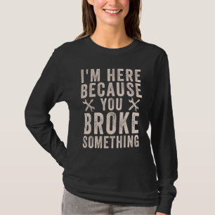 Handyman   I'm Here Because You Broke Something T-Shirt