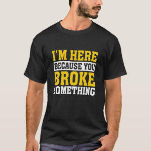 Handyman I'm Here Because You Broke Something T-Shirt