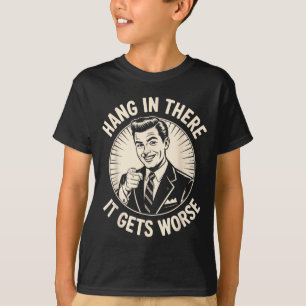Hang In There Gets Worse Funny Sarcastic Humour T-Shirt
