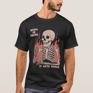 Hang In There It Gets Worse Existential Dread Skel T-Shirt