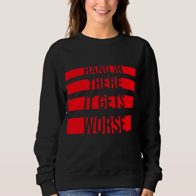 Hang In There It Gets Worse Funny Quote Fun Joke Sweatshirt (Front)
