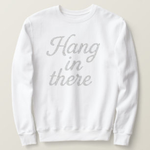 Hang in There   T-Shirt Sweatshirt