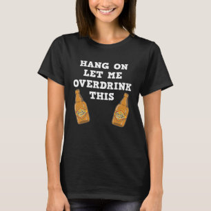 Hang on let me overdrink this beer drinking gag T-Shirt