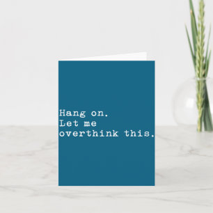 Hang On Let Me Overthink This Card