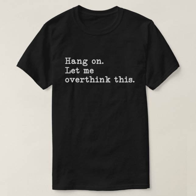 Hang On. Let me overthink this. Funny Overthink  T-Shirt (Design Front)