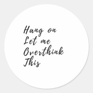 Hang On Let Me Overthink This - Funny Overthinking Classic Round Sticker