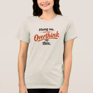 Hang On Let Me Overthink This Funny Quote Design Tri-Blend Shirt