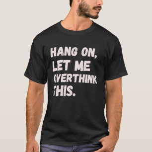 Hang On Let Me Overthink This Men Sarcastic Intro T-Shirt