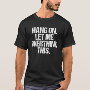Hang On Let Me Overthink This  Overthinker Overthi T-Shirt