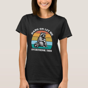 Hang On Let Me Overthink This Racoon Lover Funny T-Shirt