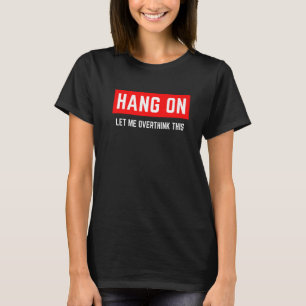 HANG ON LET ME OVERTHINK THIS T-Shirt
