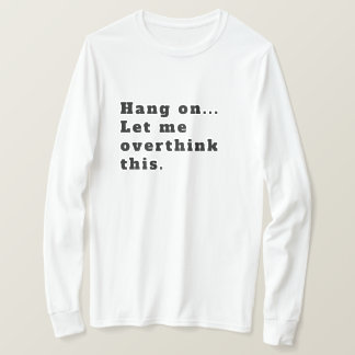 Hang On Let me overthink this  T-Shirt