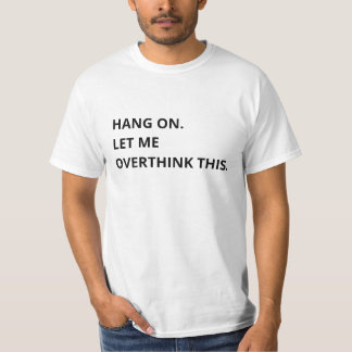 Hang on. Let me overthink this T-Shirt
