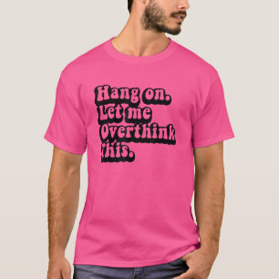 Hang On Let Me Overthink This Worrier Overthinker T-Shirt