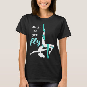 Hanging Aerialist So You Fly Aerial Hoop Trapeze A T-Shirt