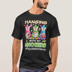 Hanging With My Gnomies Gnome Psychiatric Nurse Ea T-Shirt