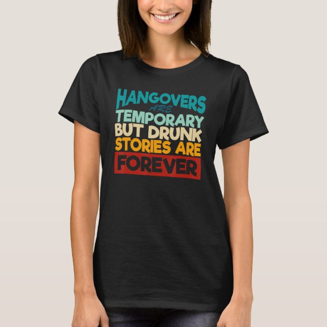 Hangovers are temporary but drunk stories are fore T-Shirt (Front)