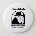Hanukkah - No awkward virgin births 10 Cm Round Badge<br><div class="desc">Shirtuosity.com: Holiday Humour Tees and Holiday Gifts. Find the Funniest Holiday Gifts including tees,  cards,  ornaments,  plates,  coasters,  hoodies,  stickers,  mugs,  buttons,  magnets,  hats,  bags and more from: http://www.Shirtuosity.com</div>