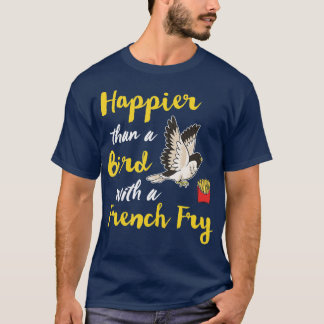 Happier Than A Bird With A French Fry Happy Funny  T-Shirt