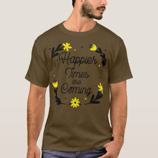 Happier Times are Coming Motivational and Inspirat T-Shirt