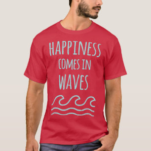 Happiness Comes In Waves Quote 1 T-Shirt