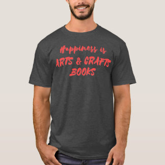 Happiness is Arts Crafts Books T-Shirt