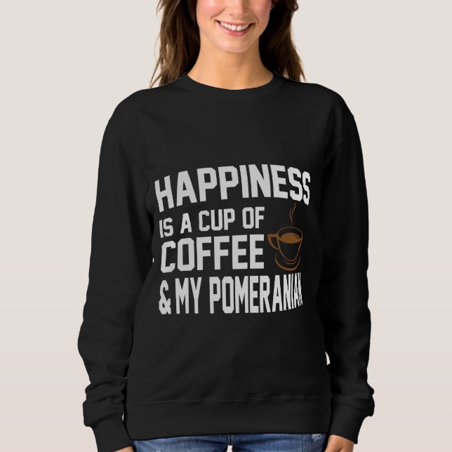 Happiness Is Coffee Amp Pomeranian Sweatshirt (Front)