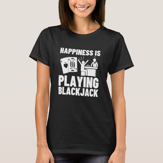 Happiness Is Playing Blackjack  6 T-Shirt (Front)