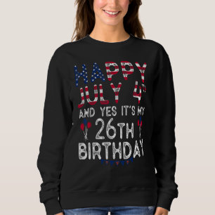 Happy 4 July And Yes It's My 26th Birthday Since J Sweatshirt